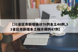 【31省区市新增确诊76例本土40例,31省区市新增本土确诊病例47例】