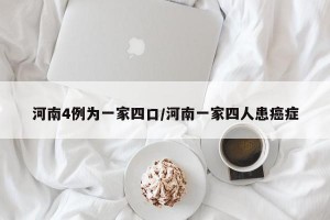 河南4例为一家四口/河南一家四人患癌症