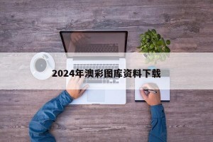 2024年澳彩图库资料下载