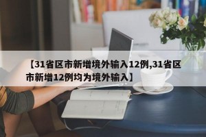 【31省区市新增境外输入12例,31省区市新增12例均为境外输入】