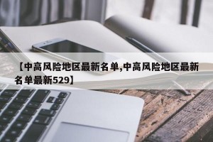 【中高风险地区最新名单,中高风险地区最新名单最新529】