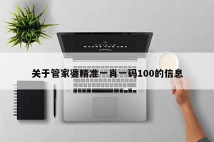 关于管家婆精准一肖一码100的信息