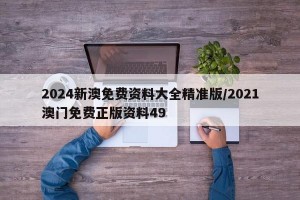 2024新澳免费资料大全精准版/2021澳门免费正版资料49