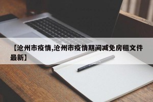 【沧州市疫情,沧州市疫情期间减免房租文件最新】