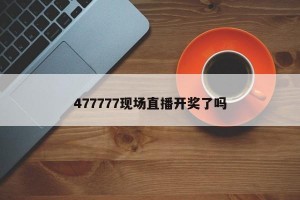 477777现场直播开奖了吗