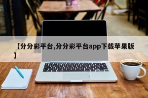 【分分彩平台,分分彩平台app下载苹果版】