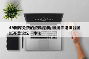 49图库免费的资料港澳/49图库港澳台图纸开奖论坛一体化