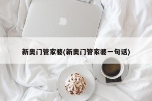 新奥门管家婆(新奥门管家婆一句话)