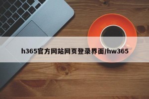 h365官方网站网页登录界面/hw365