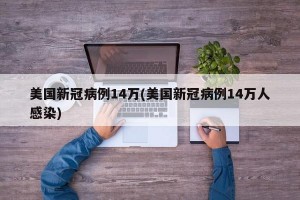 美国新冠病例14万(美国新冠病例14万人感染)