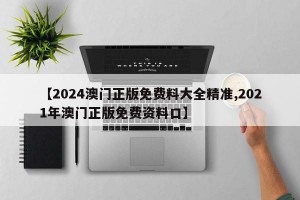 【2024澳门正版免费料大全精准,2021年澳门正版免费资料口】