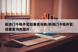 新澳门今晚开奖结果查询表/新澳门今晚开奖结果查询表图片