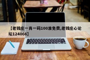 【老钱庄一肖一码100准免费,老钱庄心论坛124066】