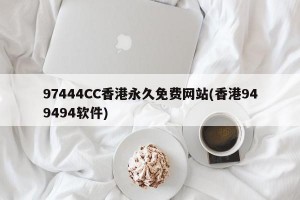 97444CC香港永久免费网站(香港949494软件)