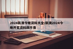 2024新澳今晚资料大全/新澳2024今晚开奖资料四不像