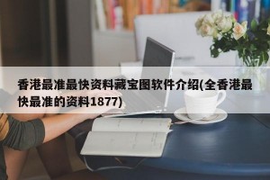 香港最准最快资料藏宝图软件介绍(全香港最快最准的资料1877)