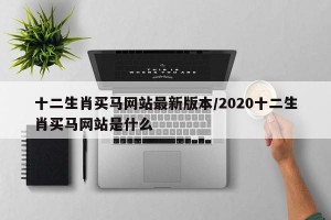 十二生肖买马网站最新版本/2020十二生肖买马网站是什么