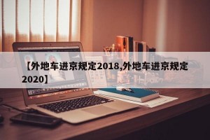 【外地车进京规定2018,外地车进京规定2020】