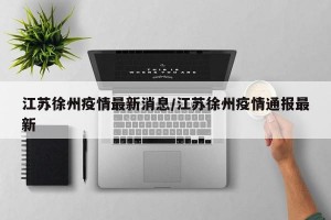 江苏徐州疫情最新消息/江苏徐州疫情通报最新