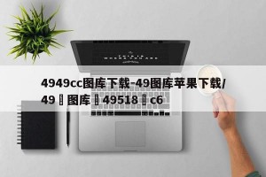 4949cc图库下载-49图库苹果下载/49图库49518c6