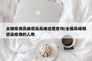 全国疫情高峰感染高峰进度查询/全国高峰期感染疫情的人数