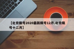 【北京限号2020最新限号12月,北京限号十二月】