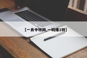 【一肖中特网,一码爆1特】