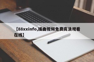 【88xxinfo,插曲视频免费高清观看在线】