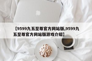 【9599九五至尊官方网站版,9599九五至尊官方网站版游戏介绍】