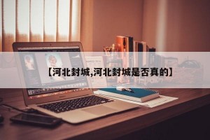 【河北封城,河北封城是否真的】