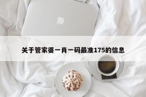 关于管家婆一肖一码最准175的信息