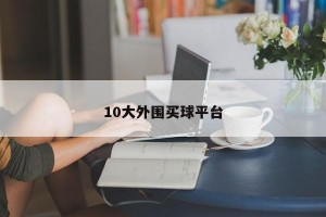 10大外围买球平台