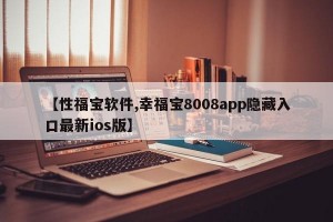 【性福宝软件,幸福宝8008app隐藏入口最新ios版】