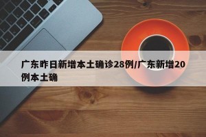 广东昨日新增本土确诊28例/广东新增20例本土确