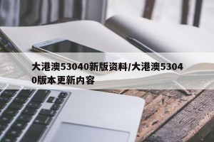 大港澳53040新版资料/大港澳53040版本更新内容