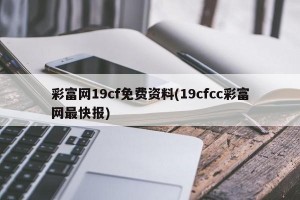 彩富网19cf免费资料(19cfcc彩富网最快报)