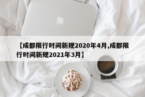 【成都限行时间新规2020年4月,成都限行时间新规2021年3月】