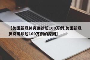 【美国新冠肺炎确诊超100万例,美国新冠肺炎确诊超100万例的原因】