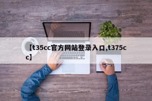 【t35cc官方网站登录入口,t375cc】