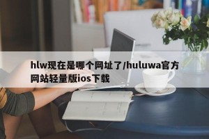 hlw现在是哪个网址了/huluwa官方网站轻量版ios下载