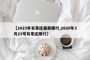 【2023年石家庄最新限行,2020年3月23号石家庄限行】