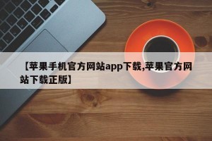 【苹果手机官方网站app下载,苹果官方网站下载正版】