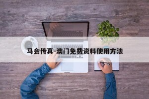 马会传真-澳门免费资料使用方法