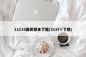 11133最新版本下载(311t∨下载)