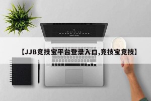 【JJB竞技宝平台登录入口,竞技宝竞技】