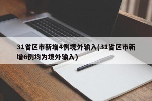 31省区市新增4例境外输入(31省区市新增6例均为境外输入)