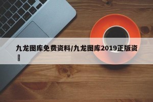 九龙图库免费资料/九龙图库2019正版资枓