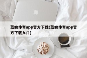 蓝鲸体育app官方下载(蓝鲸体育app官方下载入口)