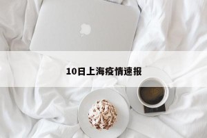 10日上海疫情速报