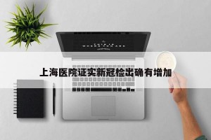 上海医院证实新冠检出确有增加